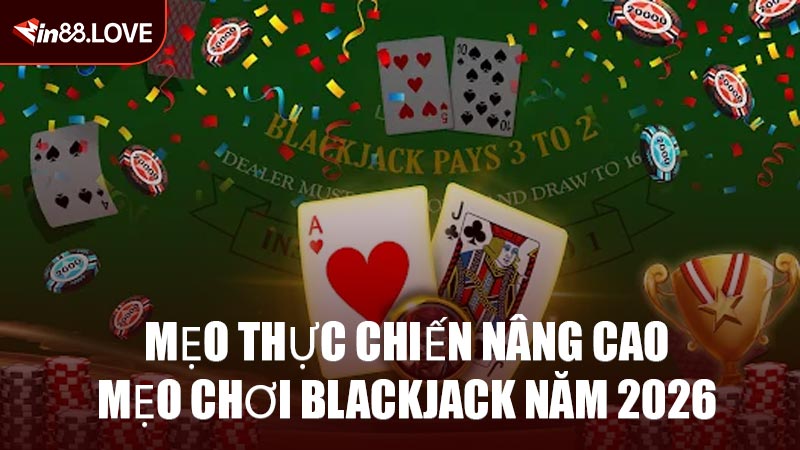 Mẹo thực chiến nâng cao mẹo chơi Blackjack năm 2026